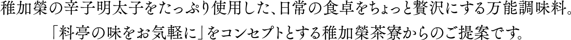 稚加榮の辛子明太子をたっぷり使用した新商品、「めんたいマヨ」と「めんたいタルタル」が
      「料亭の味をお気軽に」をコンセプトとする稚加榮茶寮にて新登場。