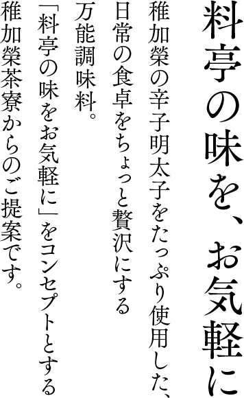 稚加榮の辛子明太子をたっぷり使用した新商品、「めんたいマヨ」と「めんたいタルタル」が
      「料亭の味をお気軽に」をコンセプトとする稚加榮茶寮にて新登場。