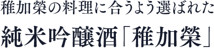 稚加榮の料理に合うよう選ばれた純米吟醸酒「稚加榮」