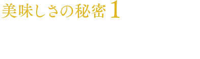 美味しさの秘密1原料へのこだわり